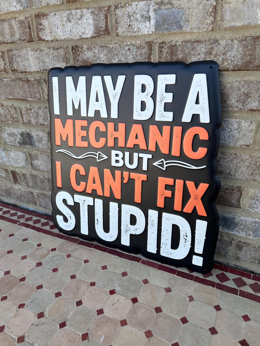 I May Be A Mechanic But I Can’t Fix Stupid Funny Metal Sign